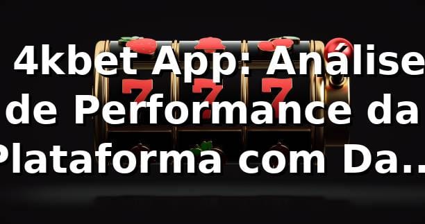 📊 4kbet App: Análise de Performance da Plataforma com Dados Reais 2026